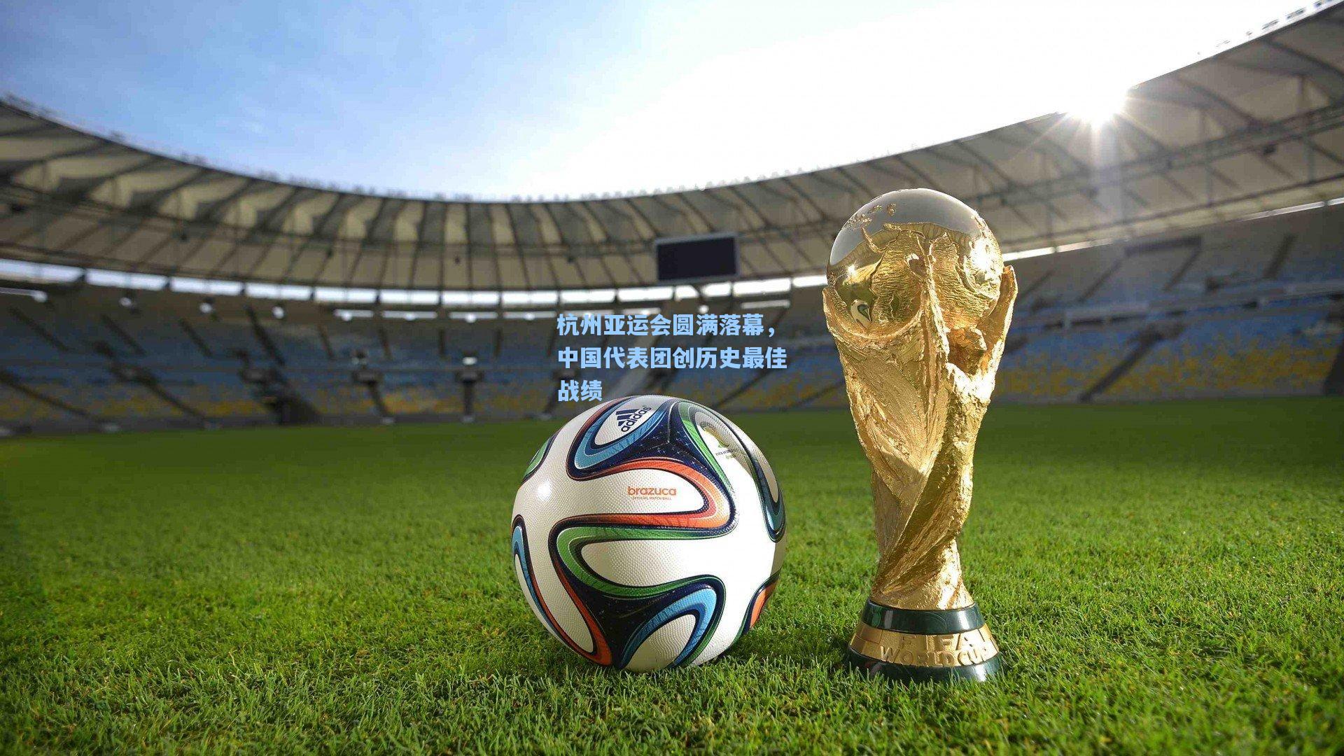 爱游戏下载-杭州亚运会圆满落幕，中国代表团创历史最佳战绩