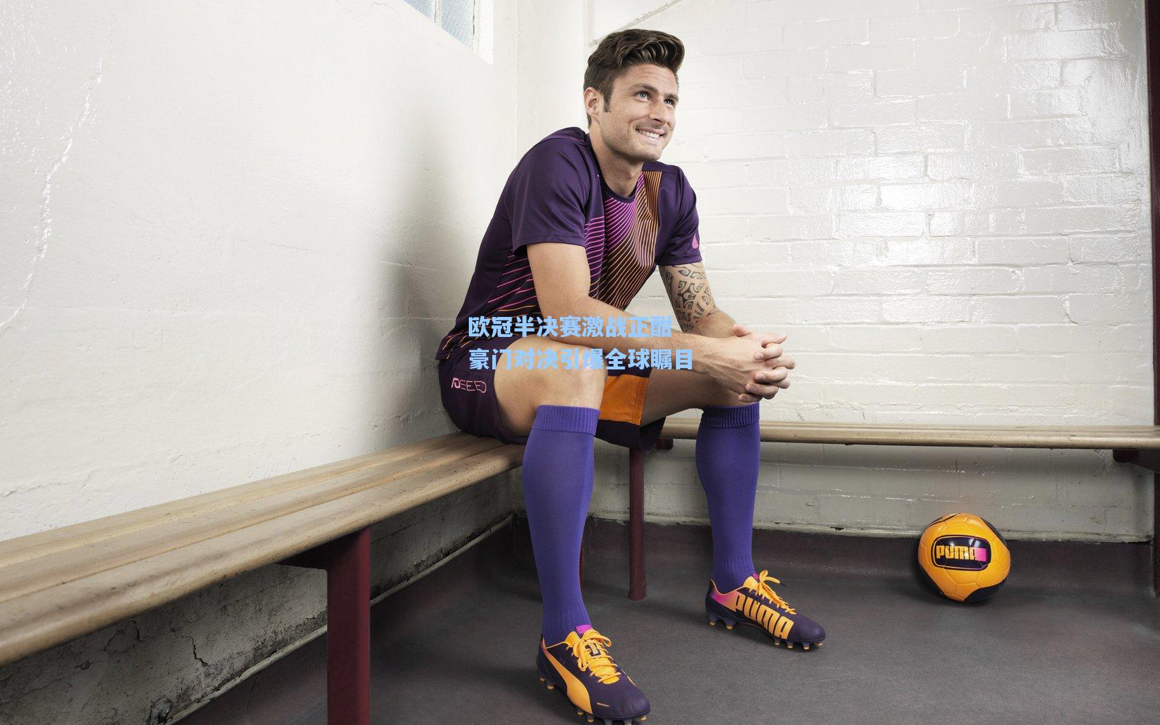 欧冠半决赛激战正酣 豪门对决引爆全球瞩目