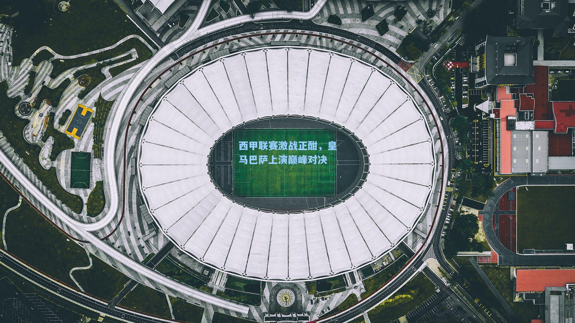 西甲联赛激战正酣，皇马巴萨上演巅峰对决