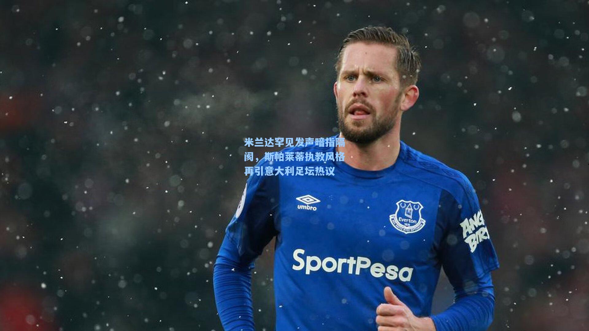 米兰达罕见发声暗指隔阂,斯帕莱蒂执教风格再引意大利足坛热议