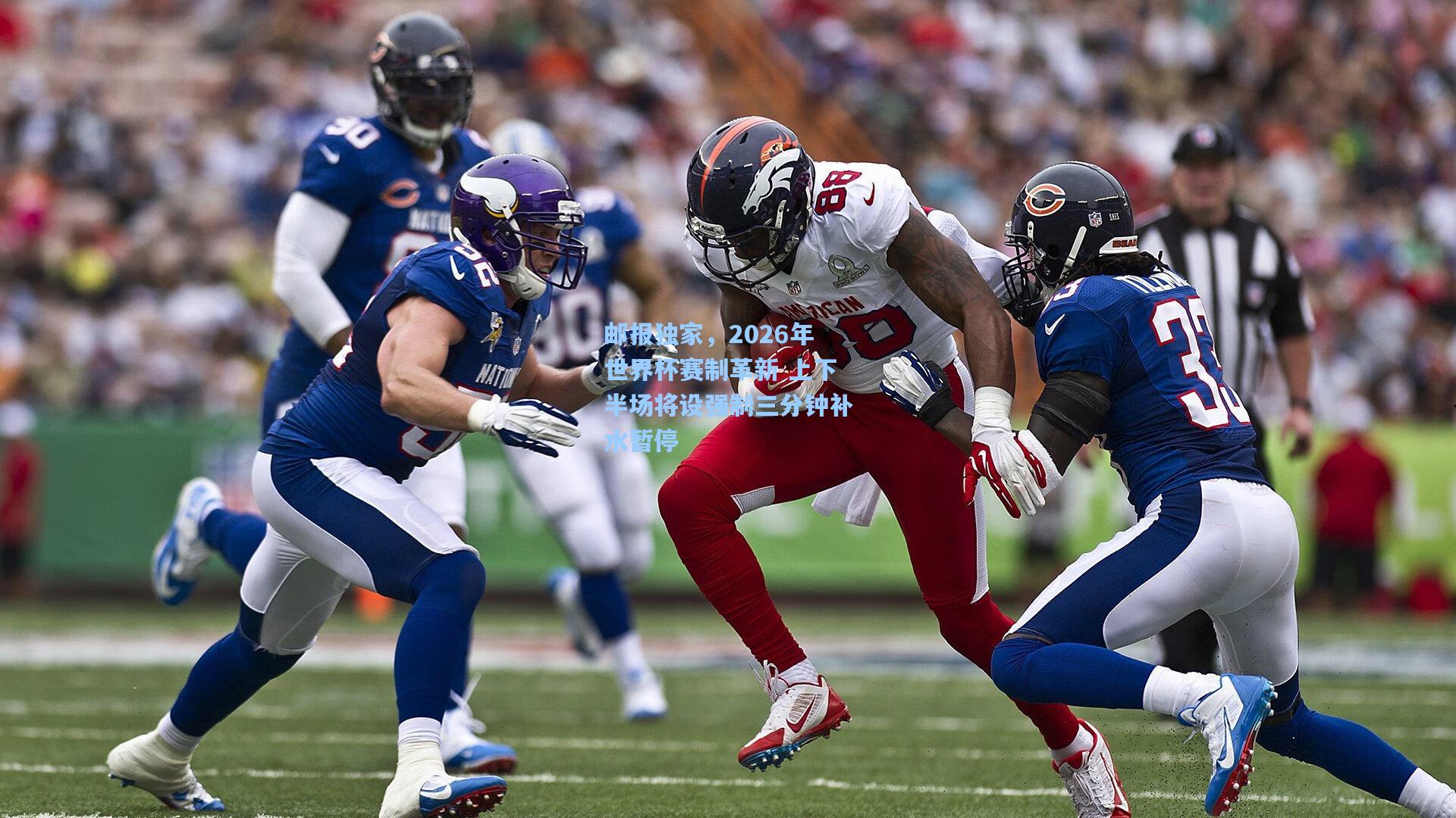 邮报独家,2026年世界杯赛制革新 上下半场将设强制三分钟补水暂停