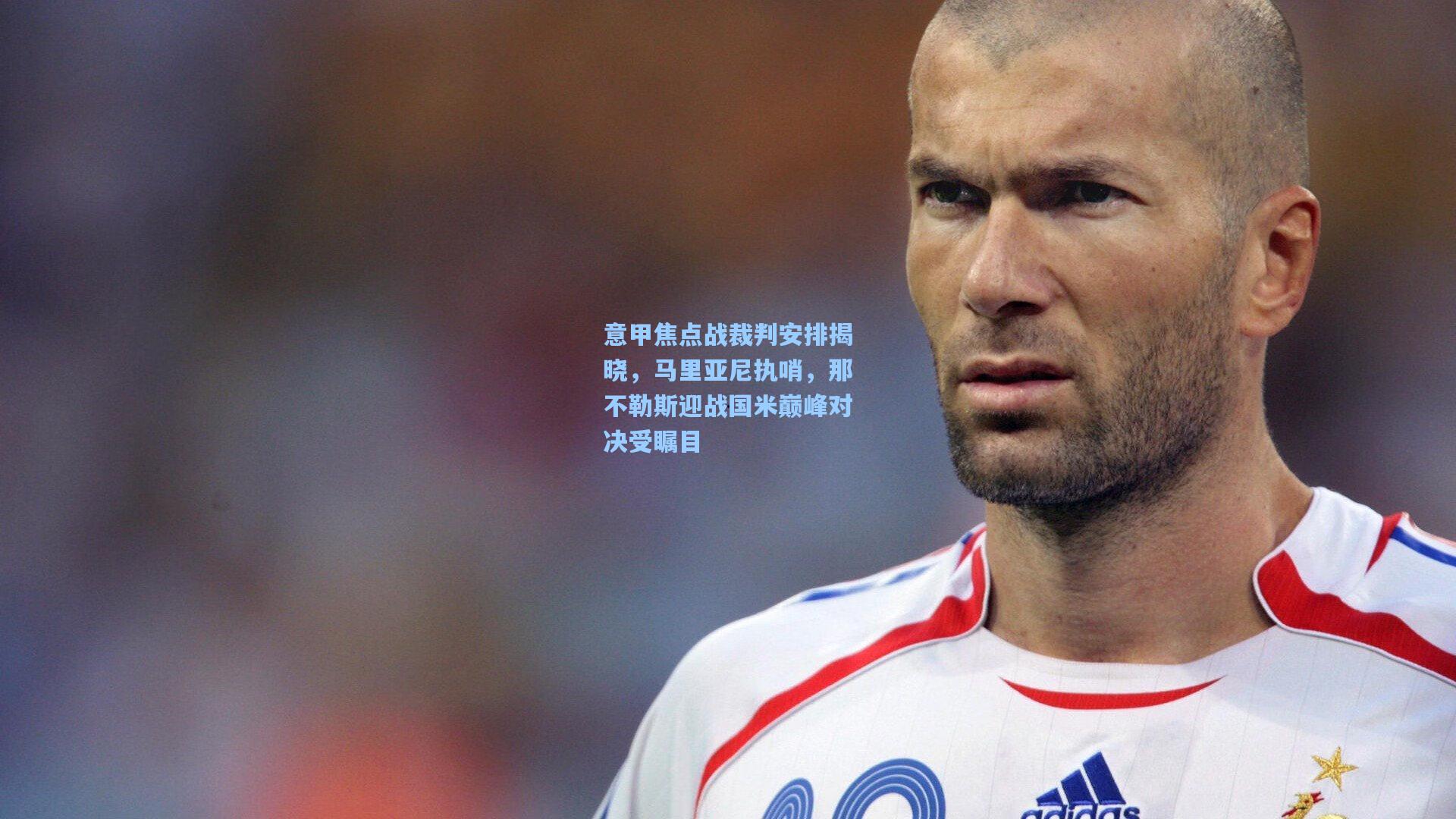 意甲焦点战裁判安排揭晓,马里亚尼执哨,那不勒斯迎战国米巅峰对决受瞩目