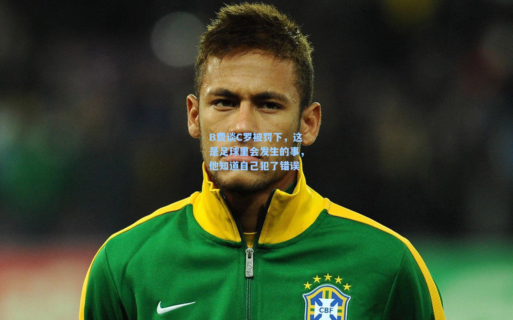 B费谈C罗被罚下，这是足球里会发生的事，他知道自己犯了错误