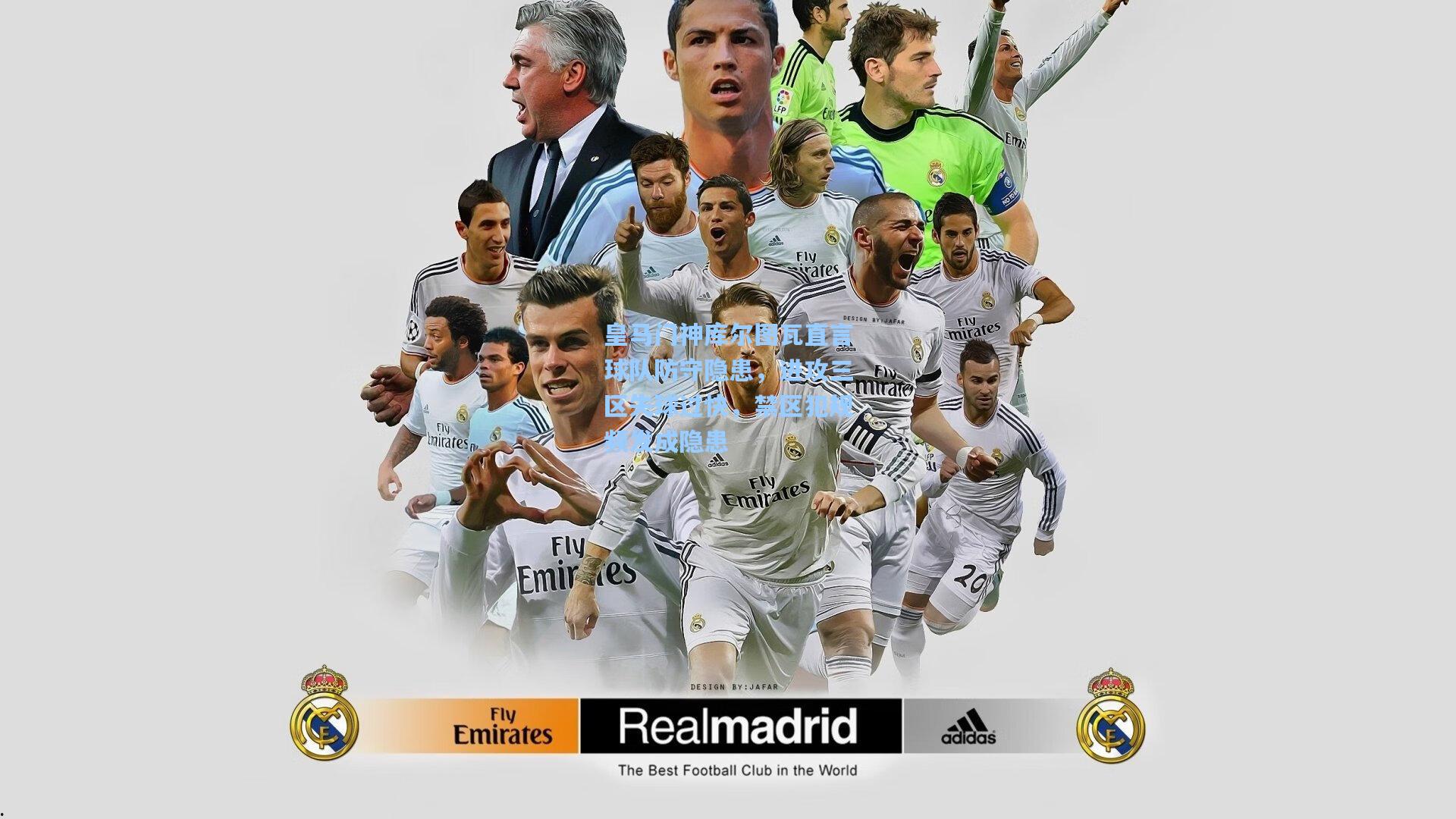 皇马门神库尔图瓦直言球队防守隐患，进攻三区失球过快，禁区犯规频发成隐患