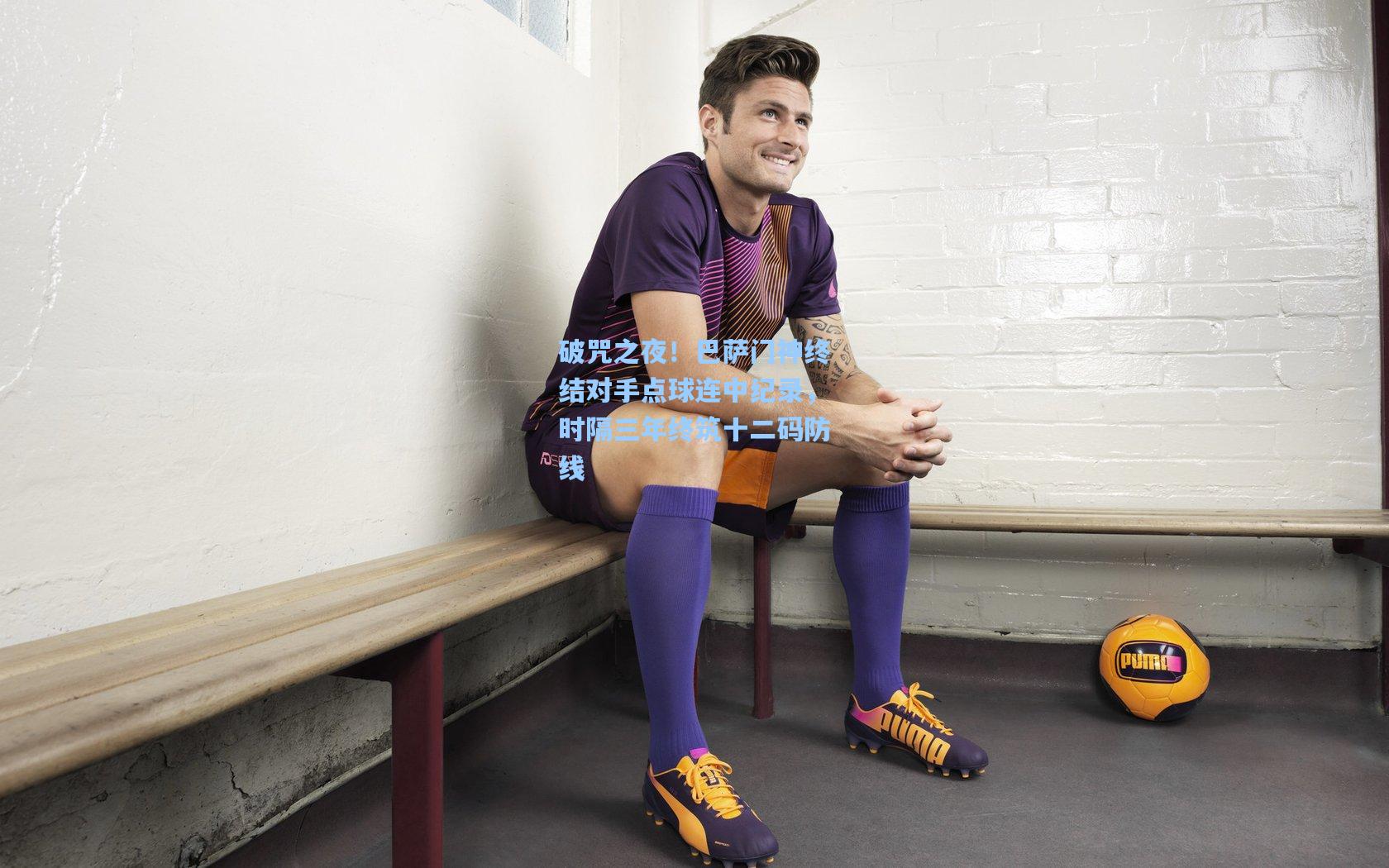 破咒之夜！巴萨门神终结对手点球连中纪录，时隔三年终筑十二码防线