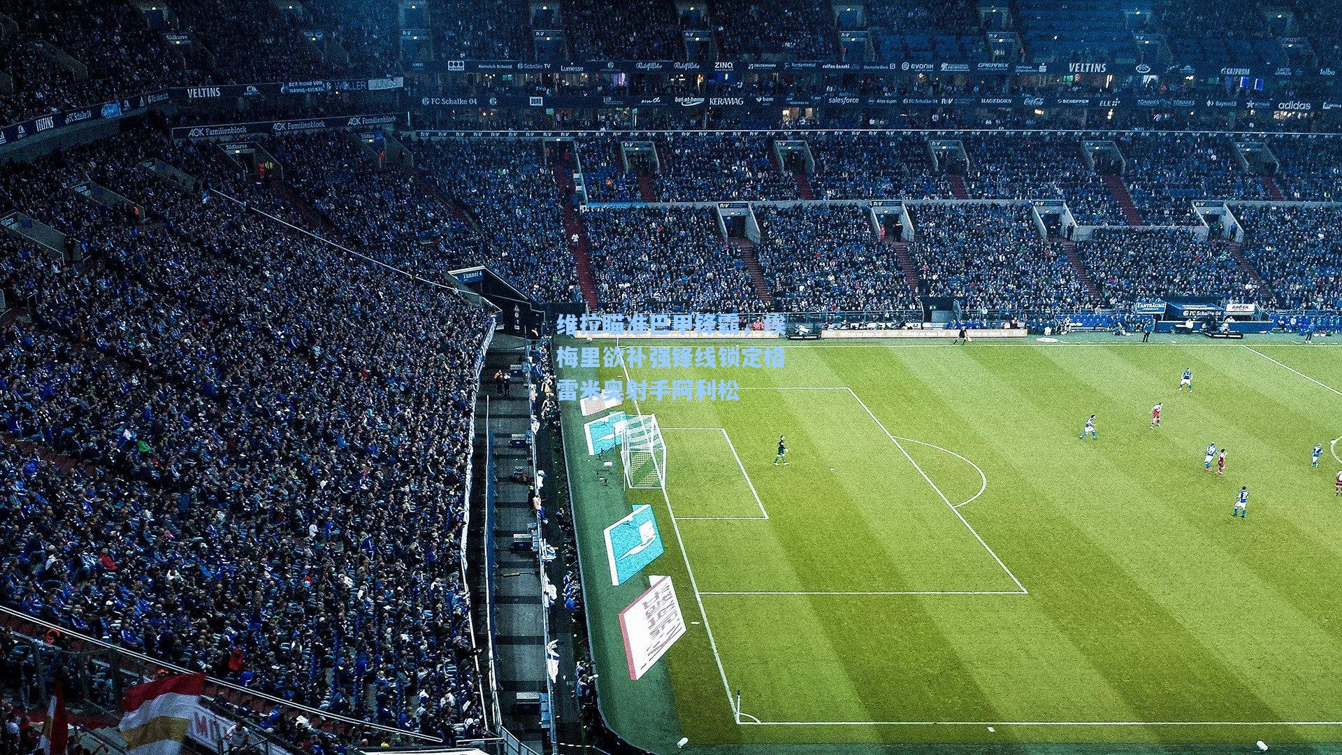 维拉瞄准巴甲锋霸，埃梅里欲补强锋线锁定格雷米奥射手阿利松