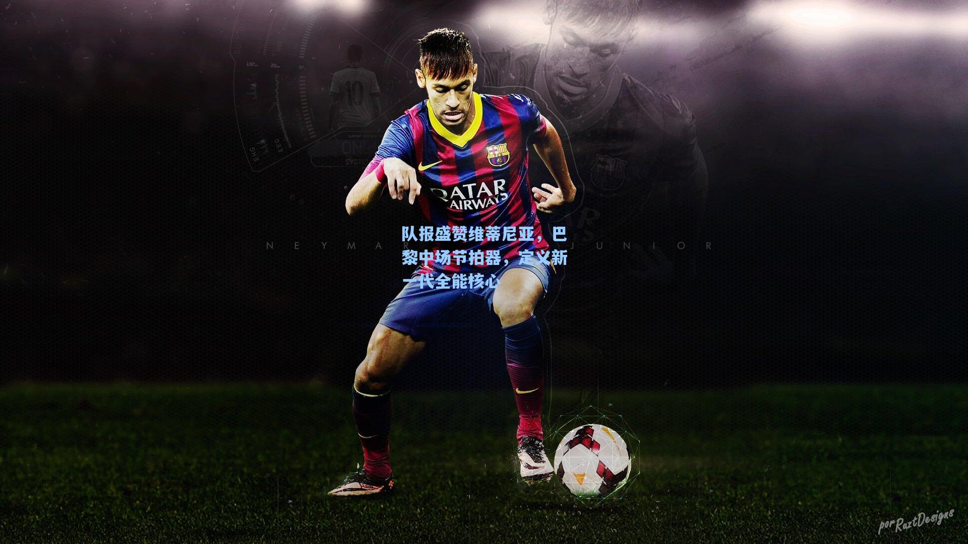 队报盛赞维蒂尼亚，巴黎中场节拍器，定义新一代全能核心