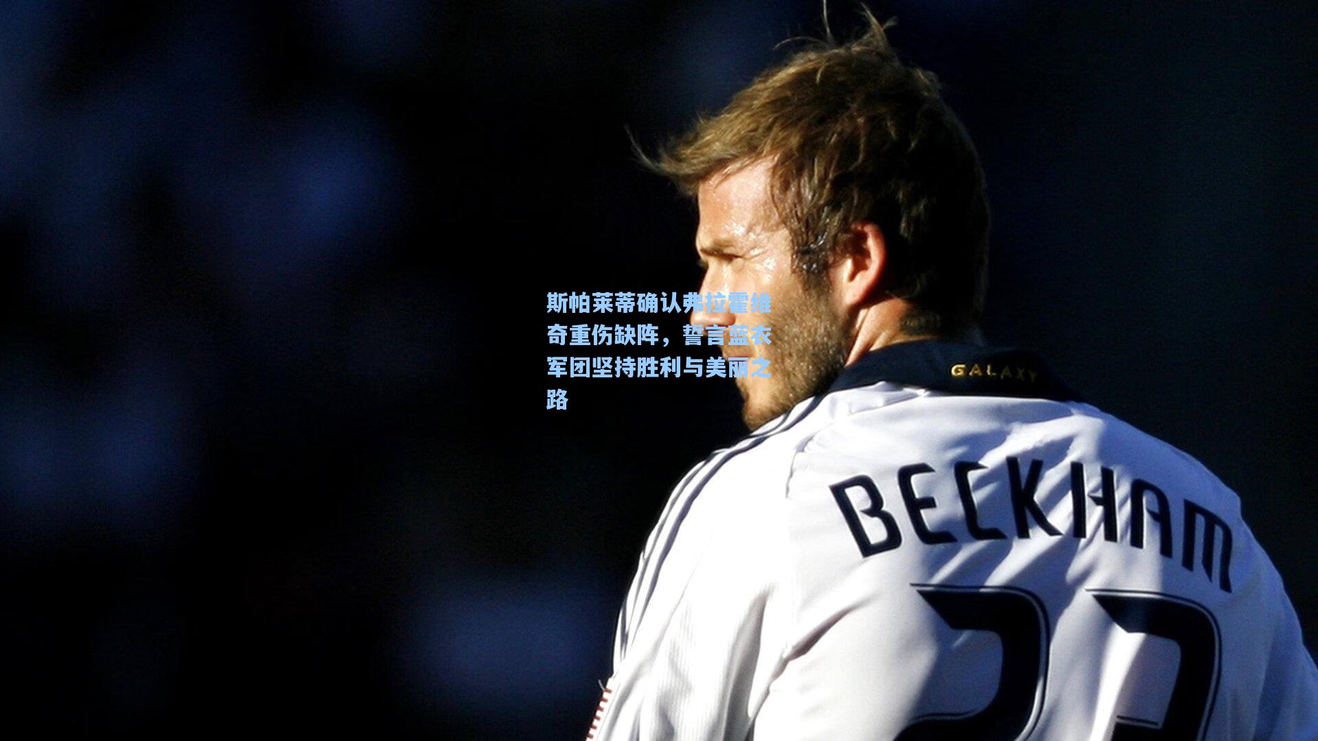 爱游戏:斯帕莱蒂确认弗拉霍维奇重伤缺阵,誓言蓝衣军团坚持胜利与美丽之路